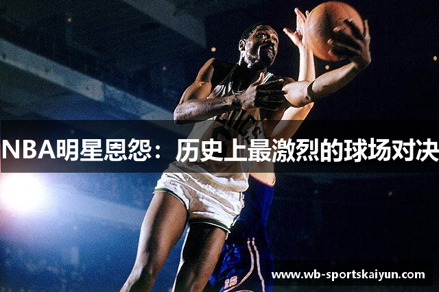 NBA明星恩怨：历史上最激烈的球场对决