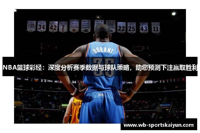 NBA篮球彩经：深度分析赛季数据与球队策略，助您预测下注赢取胜利