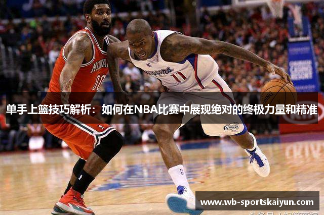 单手上篮技巧解析：如何在NBA比赛中展现绝对的终极力量和精准