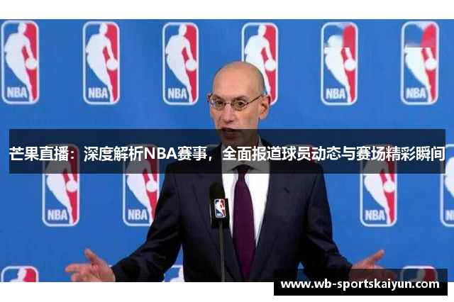 芒果直播：深度解析NBA赛事，全面报道球员动态与赛场精彩瞬间