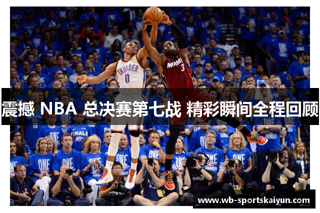 震撼 NBA 总决赛第七战 精彩瞬间全程回顾