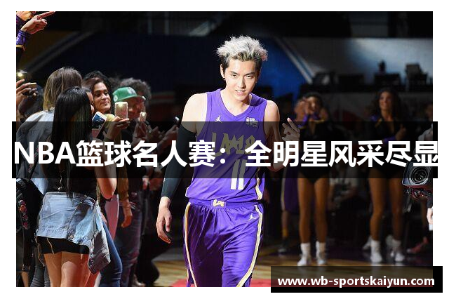 NBA篮球名人赛：全明星风采尽显