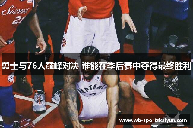 勇士与76人巅峰对决 谁能在季后赛中夺得最终胜利