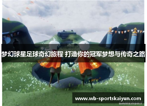 梦幻球星足球奇幻旅程 打造你的冠军梦想与传奇之路
