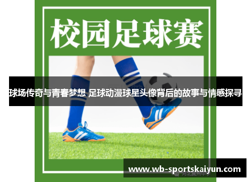 球场传奇与青春梦想 足球动漫球星头像背后的故事与情感探寻