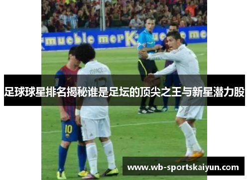足球球星排名揭秘谁是足坛的顶尖之王与新星潜力股