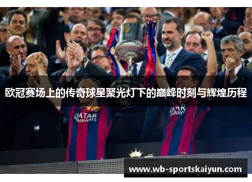 欧冠赛场上的传奇球星聚光灯下的巅峰时刻与辉煌历程