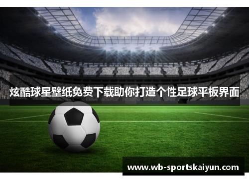 炫酷球星壁纸免费下载助你打造个性足球平板界面