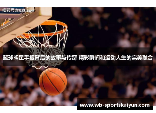 篮球明星手板背后的故事与传奇 精彩瞬间和运动人生的完美融合