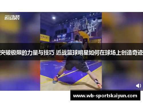 突破极限的力量与技巧 近战篮球明星如何在球场上创造奇迹