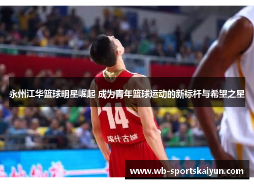 永州江华篮球明星崛起 成为青年篮球运动的新标杆与希望之星