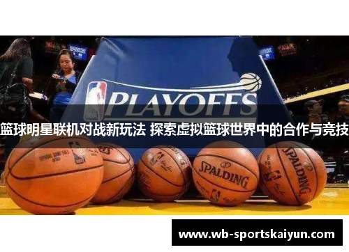 篮球明星联机对战新玩法 探索虚拟篮球世界中的合作与竞技